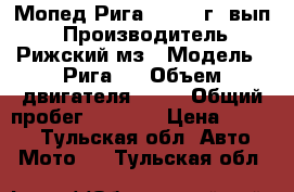 Мопед Рига-5 1962 г. вып. › Производитель ­ Рижский мз › Модель ­ Рига-5 › Объем двигателя ­ 49 › Общий пробег ­ 2 000 › Цена ­ 8 000 - Тульская обл. Авто » Мото   . Тульская обл.